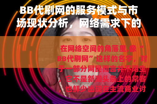 BB代刷网的服务模式与市场现状分析,网络需求下的现实存在 BB代刷网的服务模式与市场现状分析,网络需求下的现实存在