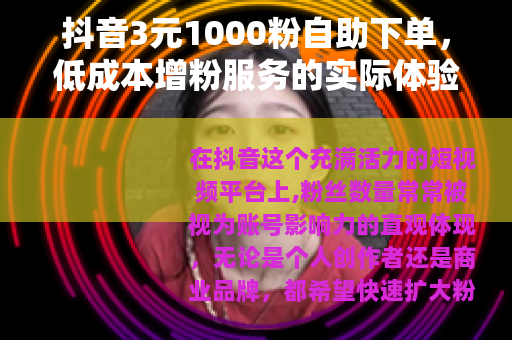 抖音3元1000粉自助下单，低成本增粉服务的实际体验与效果观察