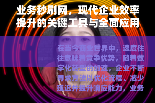 业务秒刷网，现代企业效率提升的关键工具与全面应用解析