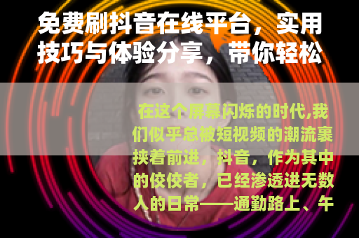 免费刷抖音在线平台，实用技巧与体验分享，带你轻松玩转抖音短视频