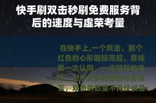 快手刷双击秒刷免费服务背后的速度与虚荣考量