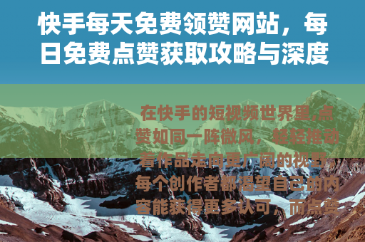 快手每天免费领赞网站，每日免费点赞获取攻略与深度体验分享