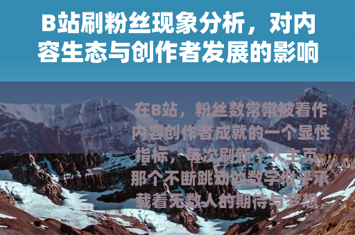 B站刷粉丝现象分析，对内容生态与创作者发展的影响观察