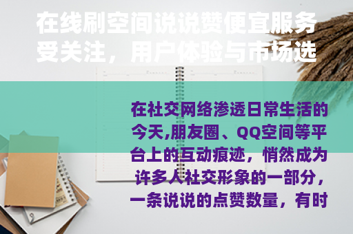 在线刷空间说说赞便宜服务受关注，用户体验与市场选择分析