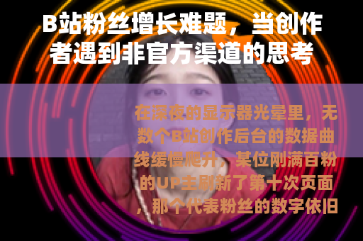 B站粉丝增长难题，当创作者遇到非官方渠道的思考