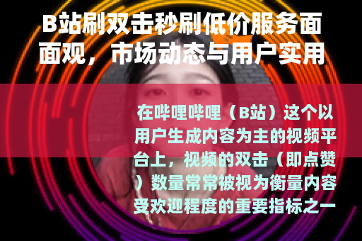 B站刷双击秒刷低价服务面面观，市场动态与用户实用指南