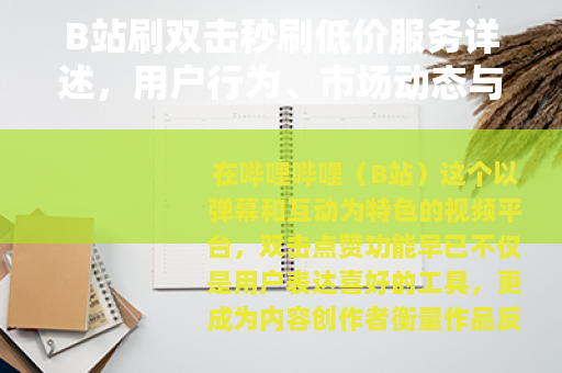 B站刷双击秒刷低价服务详述，用户行为、市场动态与平台生态