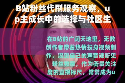 B站粉丝代刷服务观察,up主成长中的选择与社区生态变化 B站粉丝代刷服务观察,up主成长中的选择与社区生态变化