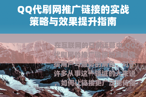 QQ代刷网推广链接的实战策略与效果提升指南