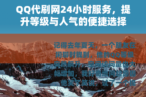 QQ代刷网24小时服务,提升等级与人气的便捷选择 QQ代刷网24小时服务,提升等级与人气的便捷选择