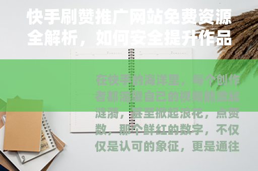 快手刷赞推广网站免费资源全解析，如何安全提升作品人气