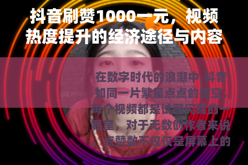 抖音刷赞1000一元，视频热度提升的经济途径与内容策略分析