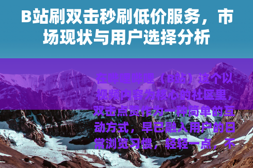 B站刷双击秒刷低价服务，市场现状与用户选择分析