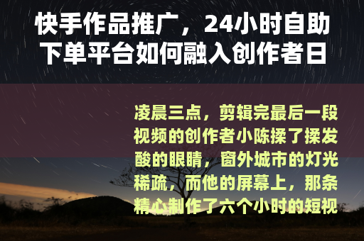 快手作品推广，24小时自助下单平台如何融入创作者日常