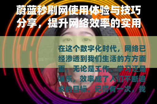 蔚蓝秒刷网使用体验与技巧分享,提升网络效率的实用方法 蔚蓝秒刷网使用体验与技巧分享,提升网络效率的实用方法