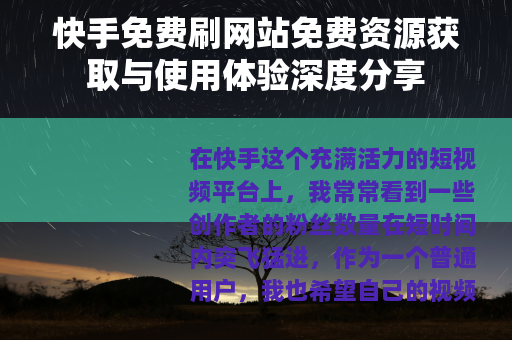 快手免费刷网站免费资源获取与使用体验深度分享