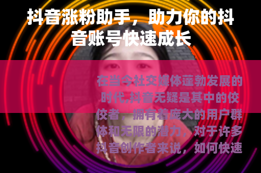 抖音涨粉助手,助力你的抖音账号快速成长 抖音涨粉助手,助力你的抖音账号快速成长