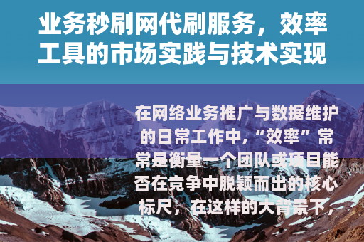 业务秒刷网代刷服务，效率工具的市场实践与技术实现