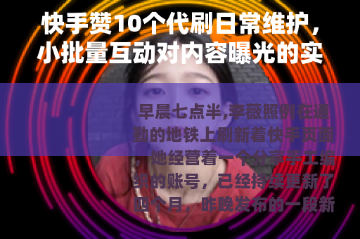 快手赞10个代刷日常维护，小批量互动对内容曝光的实际影响分析