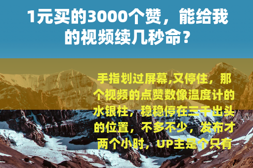 1元买的3000个赞，能给我的视频续几秒命？