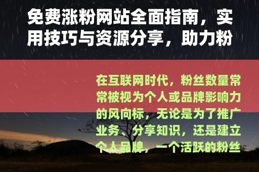 免费涨粉网站全面指南,实用技巧与资源分享,助力粉丝快速增长 免费涨粉网站全面指南,实用技巧与资源分享,助力粉丝快速增长
