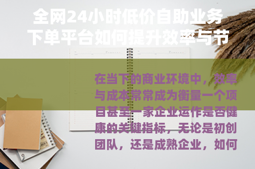 全网24小时低价自助业务下单平台如何提升效率与节省成本