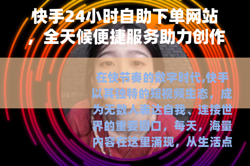 快手24小时自助下单网站，全天候便捷服务助力创作者成长新选择