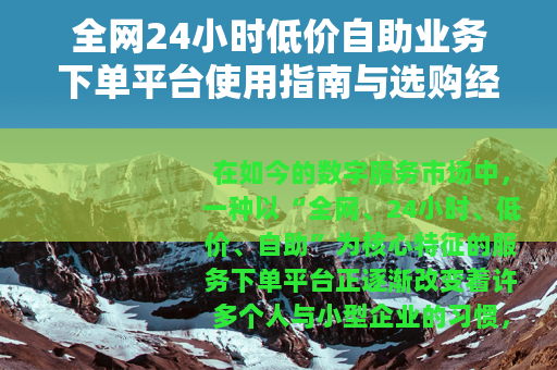 全网24小时低价自助业务下单平台使用指南与选购经验分享