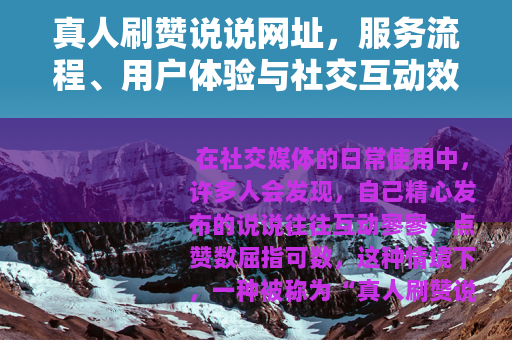 真人刷赞说说网址,服务流程、用户体验与社交互动效果深度解析 真人刷赞说说网址,服务流程、用户体验与社交互动效果深度解析