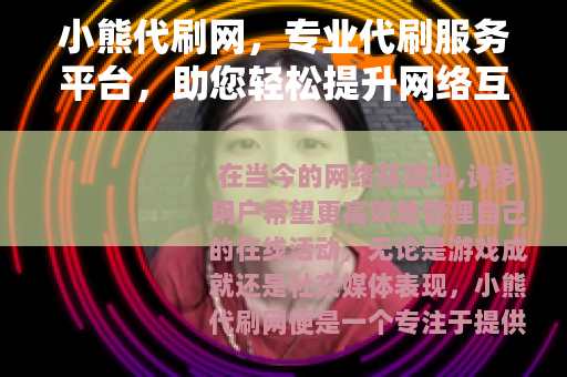 小熊代刷网，专业代刷服务平台，助您轻松提升网络互动体验