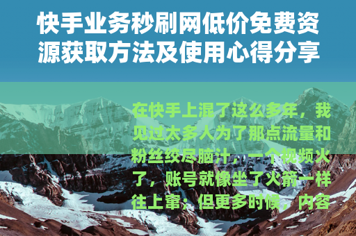 快手业务秒刷网低价免费资源获取方法及使用心得分享