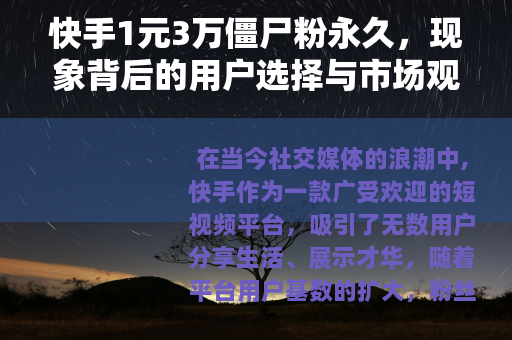 快手1元3万僵尸粉永久，现象背后的用户选择与市场观察