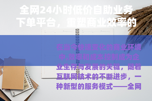 全网24小时低价自助业务下单平台，重塑商业效率的智能工具
