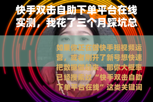 快手双击自助下单平台在线实测，我花了三个月踩坑总结的实用经验
