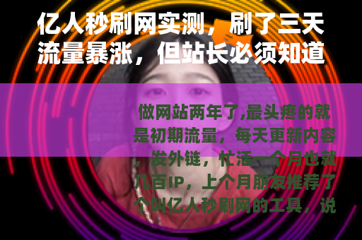 亿人秒刷网实测，刷了三天流量暴涨，但站长必须知道的细节