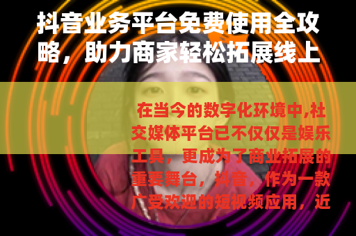 抖音业务平台免费使用全攻略，助力商家轻松拓展线上市场与增长