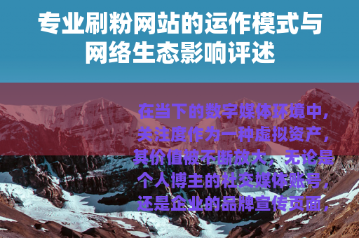 专业刷粉网站的运作模式与网络生态影响评述 专业刷粉网站的运作模式与网络生态影响评述