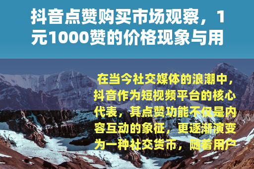抖音点赞购买市场观察,1元1000赞的价格现象与用户行为分析 抖音点赞购买市场观察,1元1000赞的价格现象与用户行为分析
