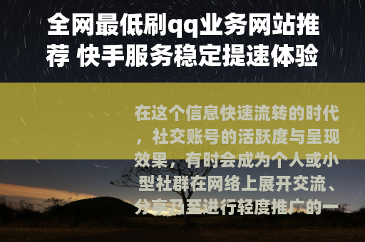 全网最低刷qq业务网站推荐 快手服务稳定提速体验 全网最低刷qq业务网站推荐 快手服务稳定提速体验