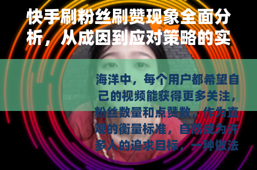 快手刷粉丝刷赞现象全面分析,从成因到应对策略的实用指南 快手刷粉丝刷赞现象全面分析,从成因到应对策略的实用指南