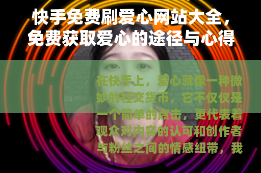 快手免费刷爱心网站大全,免费获取爱心的途径与心得 快手免费刷爱心网站大全,免费获取爱心的途径与心得