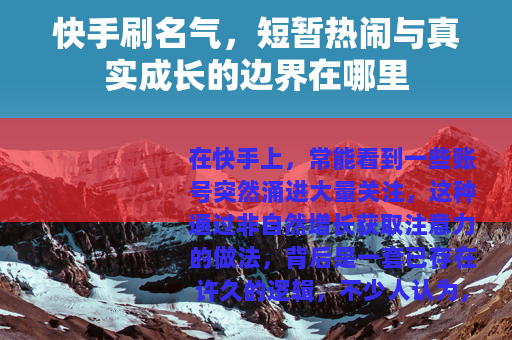 快手刷名气,短暂热闹与真实成长的边界在哪里 快手刷名气,短暂热闹与真实成长的边界在哪里