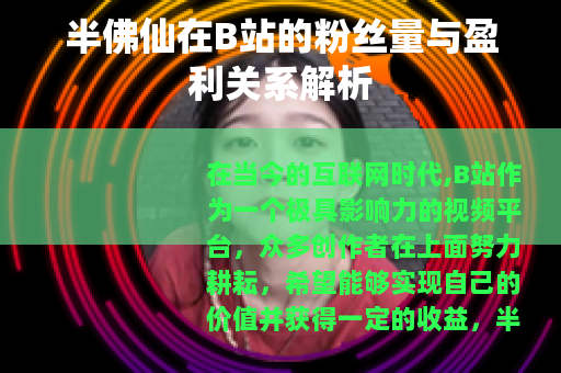 半佛仙在B站的粉丝量与盈利关系解析