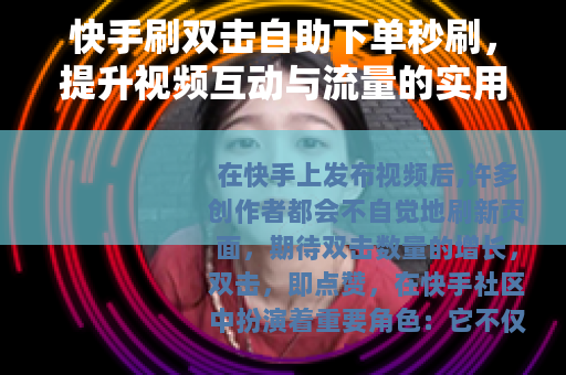 快手刷双击自助下单秒刷，提升视频互动与流量的实用方法分享