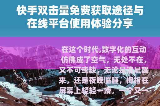 快手双击量免费获取途径与在线平台使用体验分享
