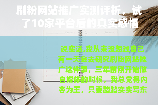 刷粉网站推广实测评析,试了10家平台后的真实感悟 刷粉网站推广实测评析,试了10家平台后的真实感悟