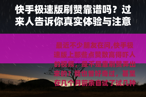 快手极速版刷赞靠谱吗?过来人告诉你真实体验与注意事项 快手极速版刷赞靠谱吗?过来人告诉你真实体验与注意事项