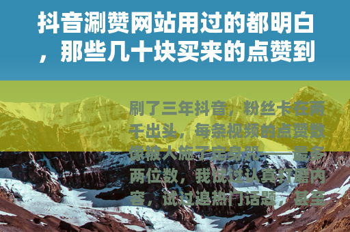 抖音涮赞网站用过的都明白，那些几十块买来的点赞到底值不值