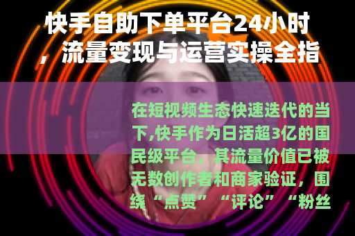 快手自助下单平台24小时，流量变现与运营实操全指南