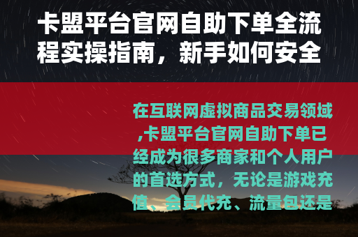 卡盟平台官网自助下单全流程实操指南，新手如何安全快速完成交易